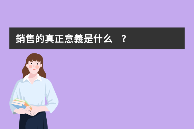 銷售的真正意義是什么？